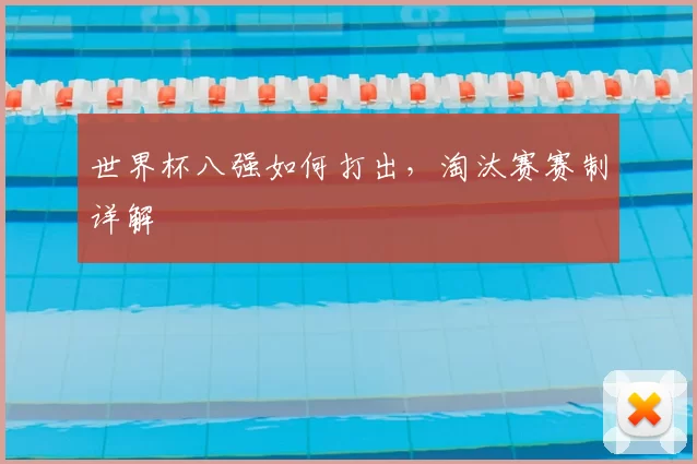 世界杯八强如何打出，淘汰赛赛制详解